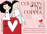 Coupon di Coppia - 56 modi per stare insieme: Un blocchetto esclusivo pieno di richieste affettuose e cose da fare per condividere del tempo insieme in modo...