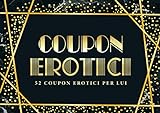 Coupon erotici: 52 coupon erotici per lui: Un blocchetto di coupon unico e divertente per un marito o partner che ha già tutto